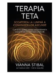 Terapia Teta Scoaterea la lumina a convingerilor ascunse -carte- VIANNA STIBAL - Adevar Divin