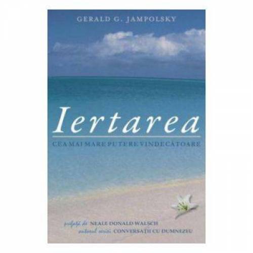 Iertarea: Cea mai mare putere vindecatoare -carte- Jampolsky Gerald G. - Adevar Divin