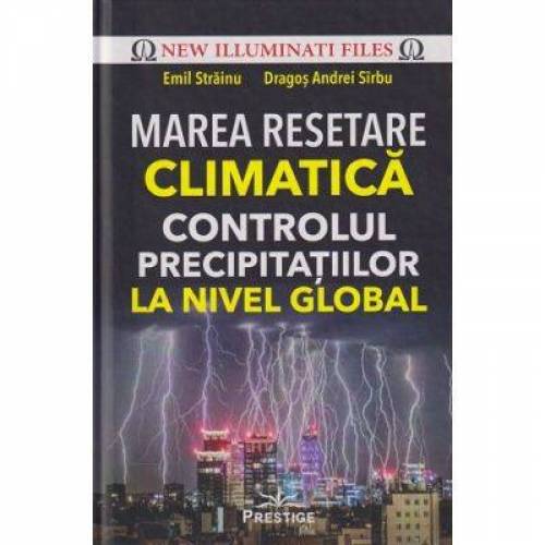 Marea Resetare Climatica. Controlul precipitatiilor la nivel global - carte, Emil Strainu, Dragos Andrei Sarbu, Editura Prestige