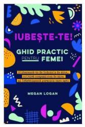 Iubeste-te! Ghid practic pentru femei - Carte - Megan Logan - Editura Adevar Divin