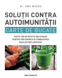 Solutii Contra Autoimunitatii Carte de Bucate -carte- MYERS Amy - Paralela 45